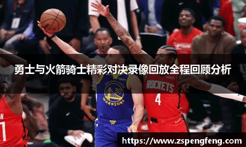 365上市勇士与火箭骑士精彩对决录像回放全程回顾分析