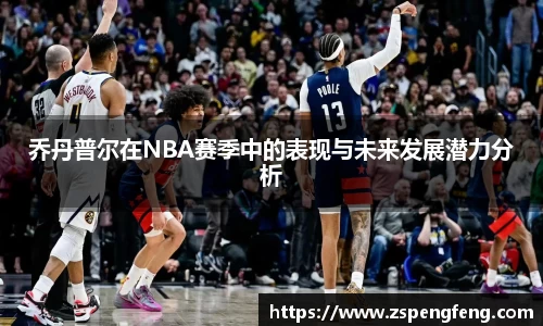 365上市乔丹普尔在NBA赛季中的表现与未来发展潜力分析