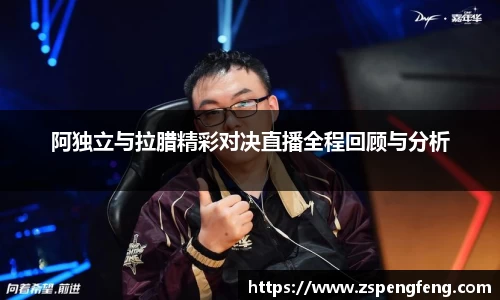 365上市阿独立与拉腊精彩对决直播全程回顾与分析